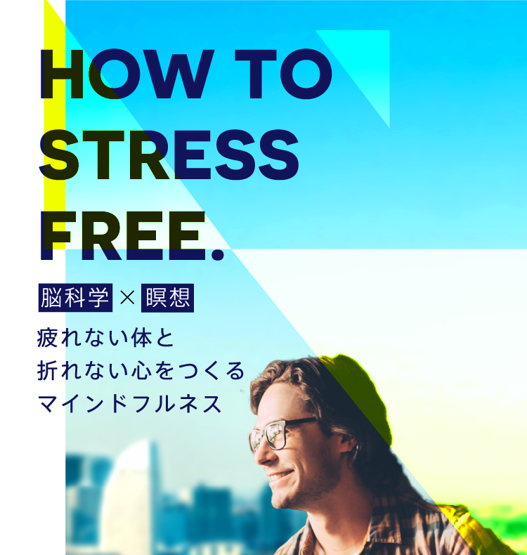 HOW TO STRESS FREE.　脳科学×瞑想　疲れない体と折れない心をつくるマインドフルネス