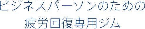 ビジネスパーソンのための疲労回復専用ジム